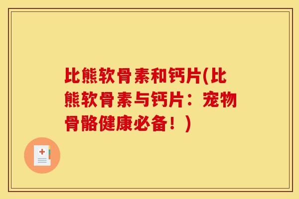 比熊软骨素和钙片(比熊软骨素与钙片：宠物骨骼健康必备！)