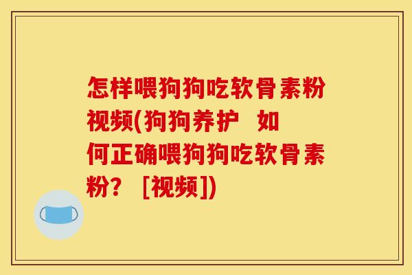 怎样喂狗狗吃软骨素粉视频(狗狗养护  如何正确喂狗狗吃软骨素粉？ [视频])