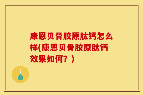 康恩贝骨胶原肽钙怎么样(康恩贝骨胶原肽钙效果如何？)