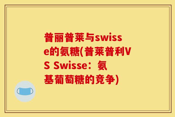 普丽普莱与swisse的氨糖(普莱普利VS Swisse：氨基葡萄糖的竞争)