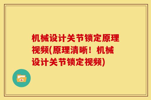 机械设计关节锁定原理视频(原理清晰！机械设计关节锁定视频)