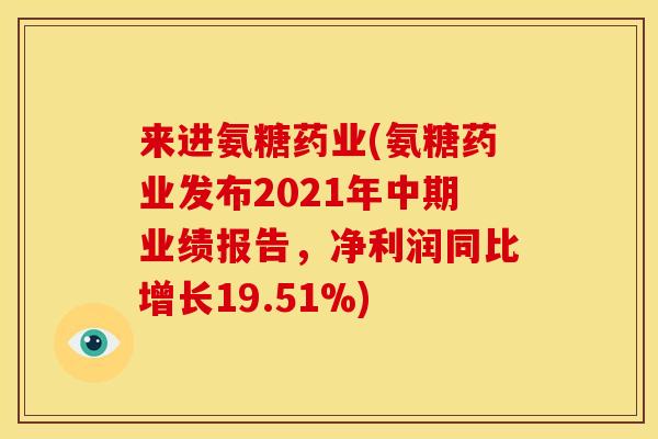 来进氨糖药业(氨糖药业发布2021年中期业绩报告，净利润同比增长19.51%)