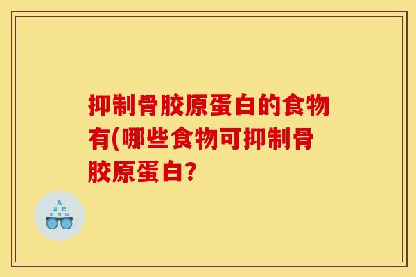 抑制骨胶原蛋白的食物有(哪些食物可抑制骨胶原蛋白？