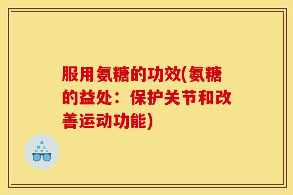 服用氨糖的功效(氨糖的益处：保护关节和改善运动功能)