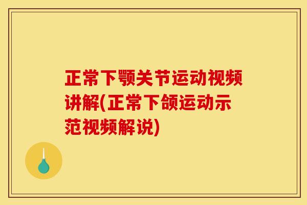 正常下颚关节运动视频讲解(正常下颌运动示范视频解说)