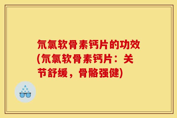 氘氯软骨素钙片的功效(氘氯软骨素钙片：关节舒缓，骨骼强健)