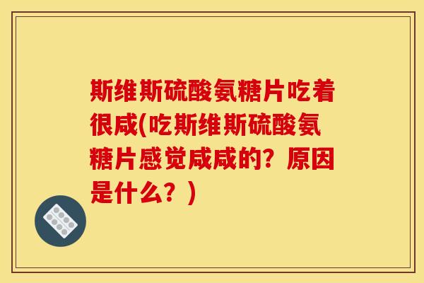 斯维斯硫酸氨糖片吃着很咸(吃斯维斯硫酸氨糖片感觉咸咸的？原因是什么？)