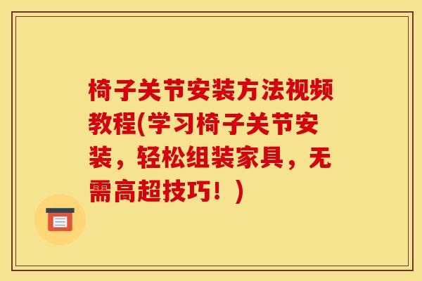 椅子关节安装方法视频教程(学习椅子关节安装，轻松组装家具，无需高超技巧！)