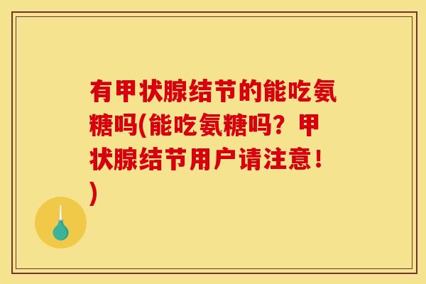 有甲状腺结节的能吃氨糖吗(能吃氨糖吗？甲状腺结节用户请注意！)