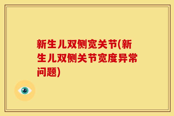 新生儿双侧宽关节(新生儿双侧关节宽度异常问题)