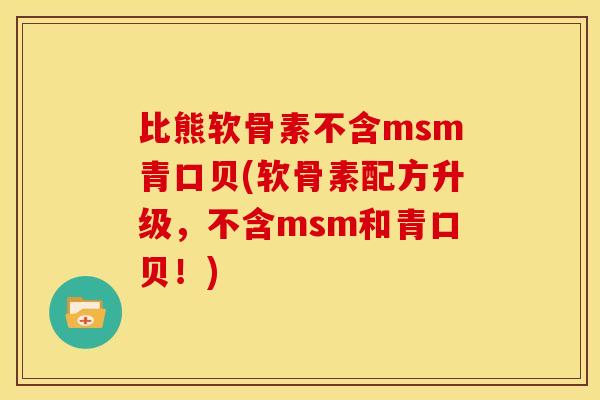 比熊软骨素不含msm青口贝(软骨素配方升级,不含msm和青口贝!) 比熊软骨素不含msm青口贝(软骨素配方升级,不含msm和青口贝!)