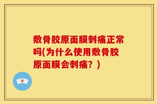 敷骨胶原面膜刺痛正常吗(为什么使用敷骨胶原面膜会刺痛？)