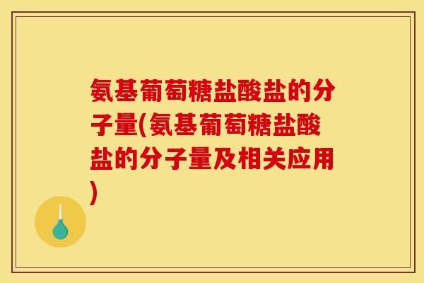 氨基葡萄糖盐酸盐的分子量(氨基葡萄糖盐酸盐的分子量及相关应用)