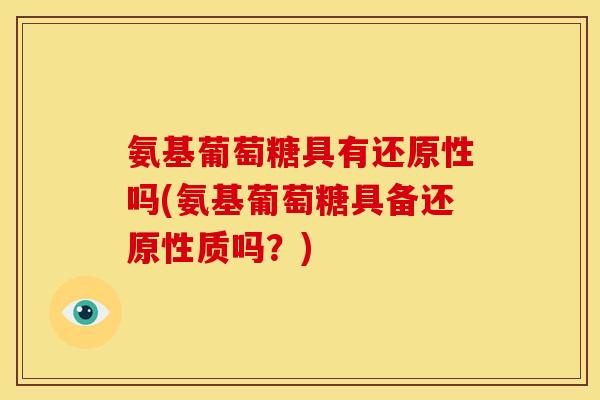 氨基葡萄糖具有还原性吗(氨基葡萄糖具备还原性质吗？)