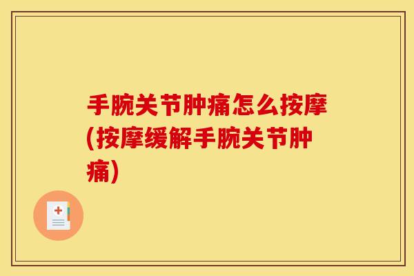 手腕关节肿痛怎么按摩(按摩缓解手腕关节肿痛)