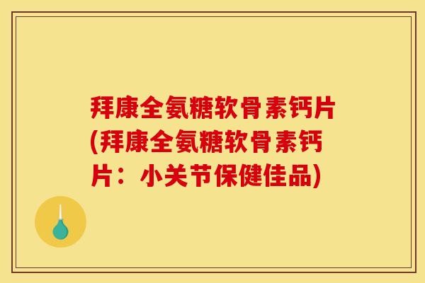 拜康全氨糖软骨素钙片(拜康全氨糖软骨素钙片：小关节保健佳品)