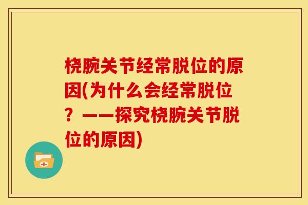 桡腕关节经常脱位的原因(为什么会经常脱位？——探究桡腕关节脱位的原因)