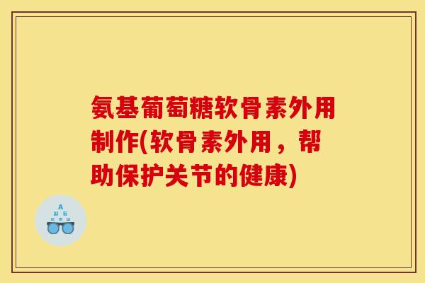 氨基葡萄糖软骨素外用制作(软骨素外用，帮助保护关节的健康)