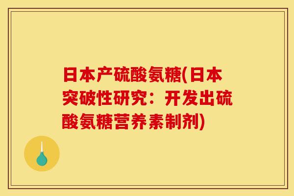 日本产硫酸氨糖(日本突破性研究：开发出硫酸氨糖营养素制剂)