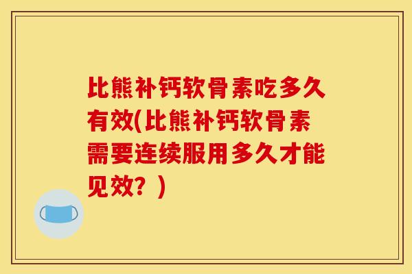比熊补钙软骨素吃多久有效(比熊补钙软骨素需要连续服用多久才能见效？)