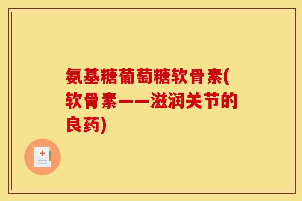 氨基糖葡萄糖软骨素(软骨素——滋润关节的良药)