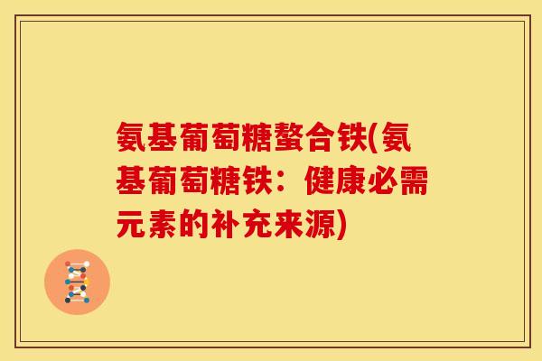 氨基葡萄糖螯合铁(氨基葡萄糖铁：健康必需元素的补充来源)
