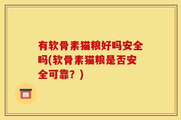 有软骨素猫粮好吗安全吗(软骨素猫粮是否安全可靠？)