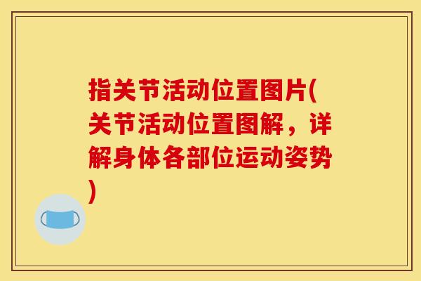 指关节活动位置图片(关节活动位置图解，详解身体各部位运动姿势)