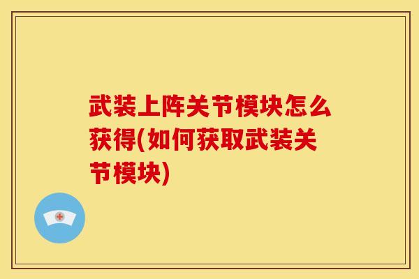 武装上阵关节模块怎么获得(如何获取武装关节模块)