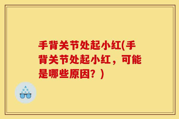 手背关节处起小红(手背关节处起小红，可能是哪些原因？)