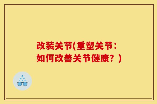 改装关节(重塑关节:如何改善关节健康?) 改装关节(重塑关节:如何改善关节健康?)