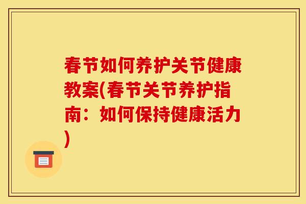 春节如何养护关节健康教案(春节关节养护指南：如何保持健康活力)