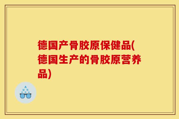 德国产骨胶原保健品(德国生产的骨胶原营养品)