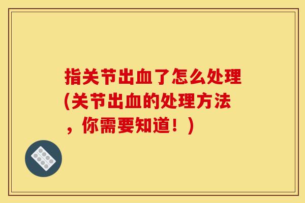 指关节出血了怎么处理(关节出血的处理方法，你需要知道！)