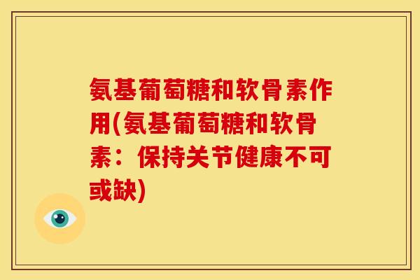 氨基葡萄糖和软骨素作用(氨基葡萄糖和软骨素：保持关节健康不可或缺)