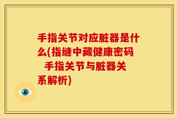 手指关节对应脏器是什么(指缝中藏健康密码  手指关节与脏器关系解析)