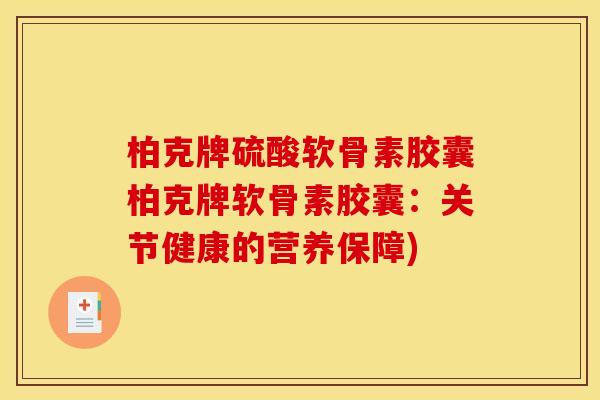 柏克牌硫酸软骨素胶囊柏克牌软骨素胶囊：关节健康的营养保障)