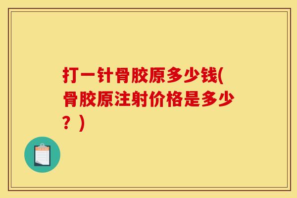打一针骨胶原多少钱(骨胶原注射价格是多少？)