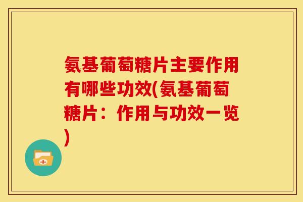 氨基葡萄糖片主要作用有哪些功效(氨基葡萄糖片:作用与功效一览) 氨基葡萄糖片主要作用有哪些功效(氨基葡萄糖片:作用与功效一览)