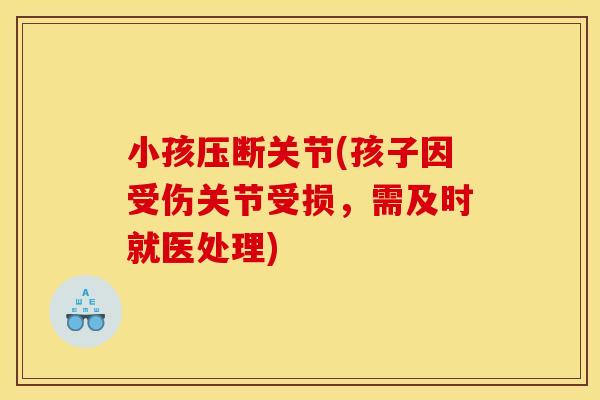 小孩压断关节(孩子因受伤关节受损，需及时就医处理)