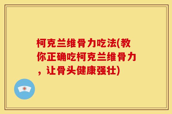 柯克兰维骨力吃法(教你正确吃柯克兰维骨力，让骨头健康强壮)