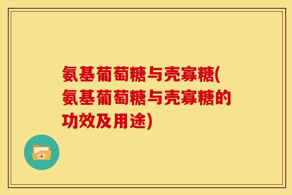氨基葡萄糖与壳寡糖(氨基葡萄糖与壳寡糖的功效及用途)