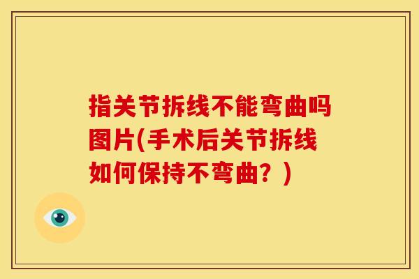 指关节拆线不能弯曲吗图片(手术后关节拆线如何保持不弯曲？)