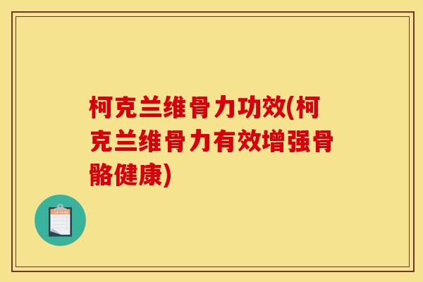 柯克兰维骨力功效(柯克兰维骨力有效增强骨骼健康)