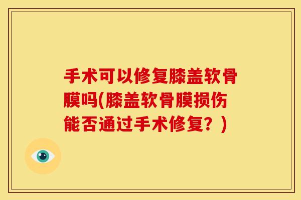 手术可以修复膝盖软骨膜吗(膝盖软骨膜损伤能否通过手术修复？)