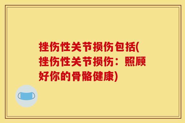 挫伤性关节损伤包括(挫伤性关节损伤：照顾好你的骨骼健康)