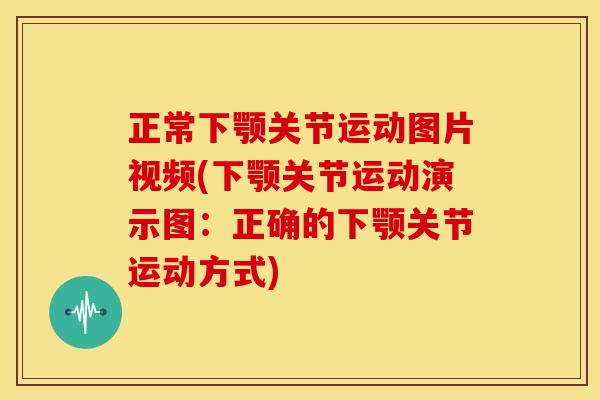 正常下颚关节运动图片视频(下颚关节运动演示图：正确的下颚关节运动方式)