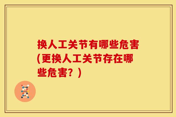 换人工关节有哪些危害(更换人工关节存在哪些危害？)