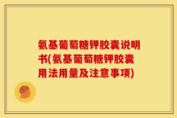 氨基葡萄糖钾胶囊说明书(氨基葡萄糖钾胶囊用法用量及注意事项)