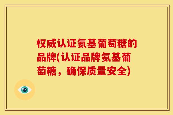 权威认证氨基葡萄糖的品牌(认证品牌氨基葡萄糖,确保质量安全) 权威认证氨基葡萄糖的品牌(认证品牌氨基葡萄糖,确保质量安全)